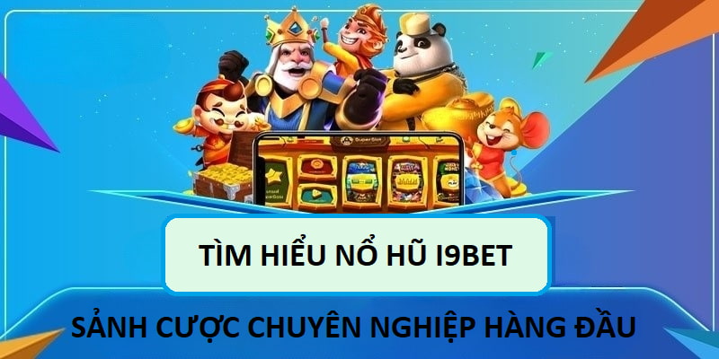 Tìm hiểu tổng quan về nổ hũ I9BET