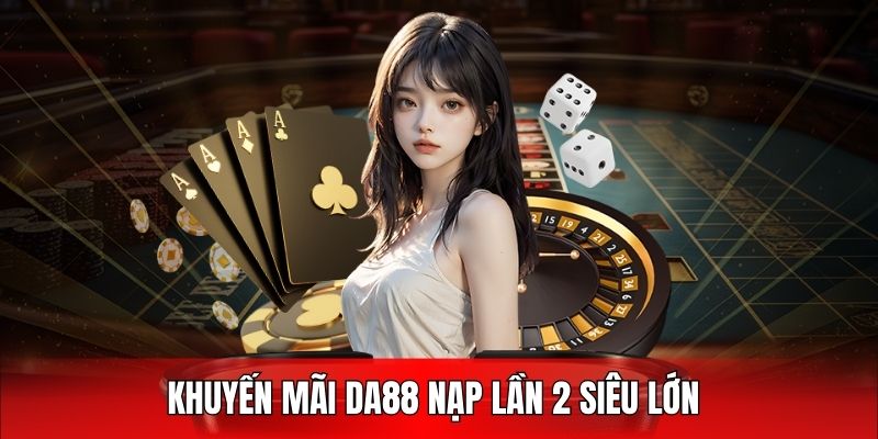 Khuyến mãi DA88 nạp lần 2 siêu giá trị